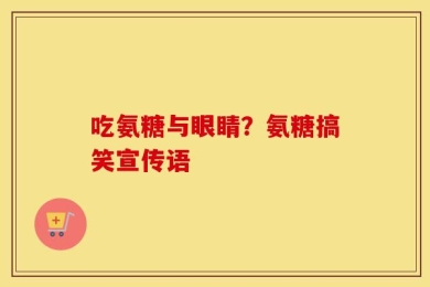 吃氨糖与眼睛？氨糖搞笑宣传语