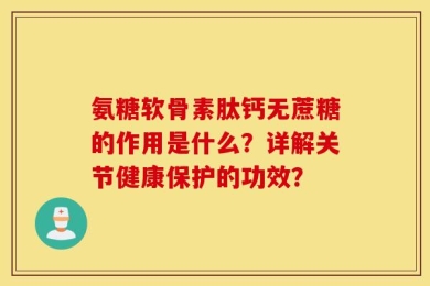 氨糖软骨素肽钙无蔗糖的作用是什么？详解关节健康保护的功效？