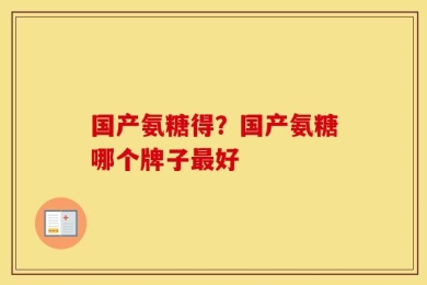 国产氨糖得？国产氨糖哪个牌子最好