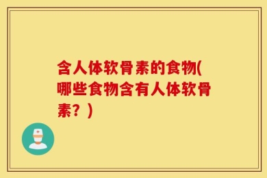含人体软骨素的食物(哪些食物含有人体软骨素？)