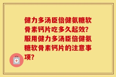 健力多汤臣倍健氨糖软骨素钙片吃多久起效？服用健力多汤臣倍健氨糖软骨素钙片的注意事项？
