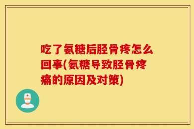 吃了氨糖后胫骨疼怎么回事(氨糖导致胫骨疼痛的原因及对策)