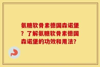 氨糖软骨素德国森诺堡？了解氨糖软骨素德国森诺堡的功效和用法？