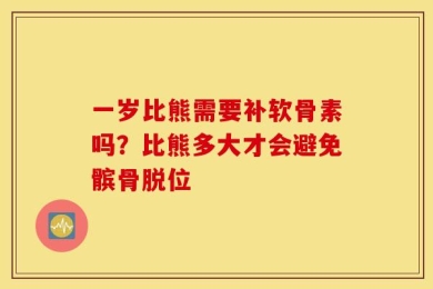一岁比熊需要补软骨素吗？比熊多大才会避免髌骨脱位