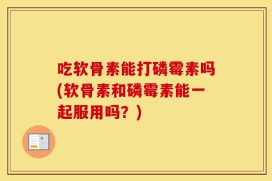 吃软骨素能打磷霉素吗(软骨素和磷霉素能一起服用吗？)
