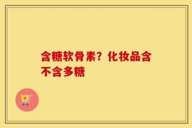 含糖软骨素？化妆品含不含多糖