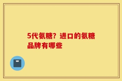 5代氨糖？进口的氨糖品牌有哪些