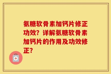 氨糖软骨素加钙片修正功效？详解氨糖软骨素加钙片的作用及功效修正？