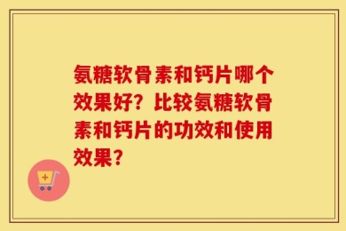 氨糖软骨素和钙片哪个效果好？比较氨糖软骨素和钙片的功效和使用效果？