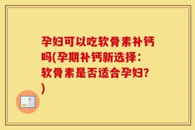 孕妇可以吃软骨素补钙吗(孕期补钙新选择：软骨素是否适合孕妇？)