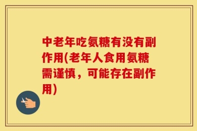 中老年吃氨糖有没有副作用(老年人食用氨糖需谨慎，可能存在副作用)