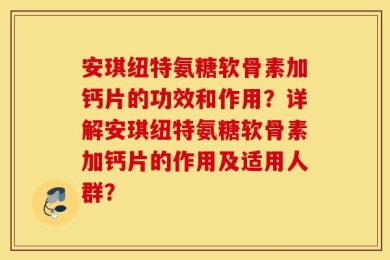 安琪纽特氨糖软骨素加钙片的功效和作用？详解安琪纽特氨糖软骨素加钙片的作用及适用人群？