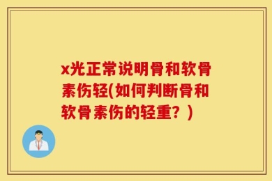 x光正常说明骨和软骨素伤轻(如何判断骨和软骨素伤的轻重？)