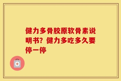 健力多骨胶原软骨素说明书？健力多吃多久要停一停