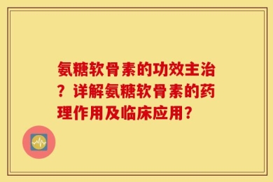 氨糖软骨素的功效主治？详解氨糖软骨素的药理作用及临床应用？