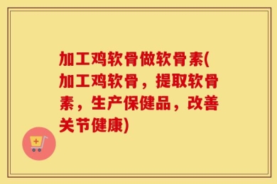 加工鸡软骨做软骨素(加工鸡软骨，提取软骨素，生产保健品，改善关节健康)