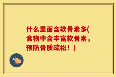 什么里面含软骨素多(食物中含丰富软骨素，预防骨质疏松！)