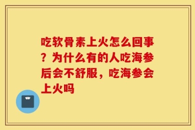 吃软骨素上火怎么回事？为什么有的人吃海参后会不舒服，吃海参会上火吗