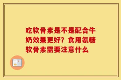 吃软骨素是不是配合牛奶效果更好？食用氨糖软骨素需要注意什么