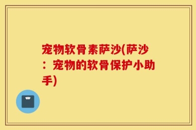 宠物软骨素萨沙(萨沙：宠物的软骨保护小助手)