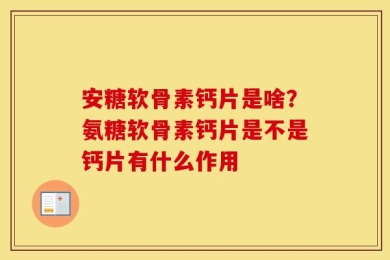 安糖软骨素钙片是啥？氨糖软骨素钙片是不是钙片有什么作用