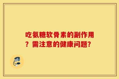 吃氨糖软骨素的副作用？需注意的健康问题？