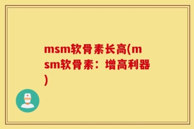 msm软骨素长高(msm软骨素：增高利器)