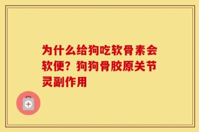 为什么给狗吃软骨素会软便？狗狗骨胶原关节灵副作用