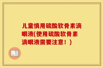 儿童慎用硫酸软骨素滴眼液(使用硫酸软骨素滴眼液需要注意！)
