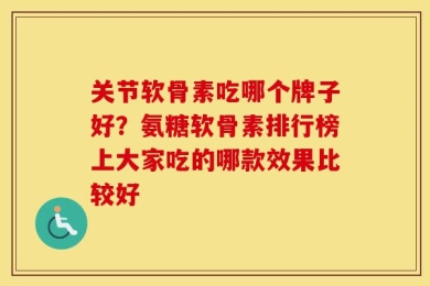 关节软骨素吃哪个牌子好？氨糖软骨素排行榜上大家吃的哪款效果比较好