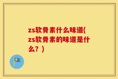 zs软骨素什么味道(zs软骨素的味道是什么？)