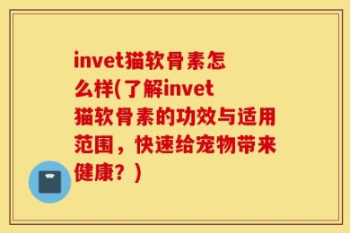 invet猫软骨素怎么样(了解invet猫软骨素的功效与适用范围，快速给宠物带来健康？)