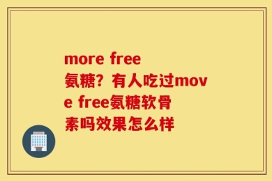 more free 氨糖？有人吃过move free氨糖软骨素吗效果怎么样