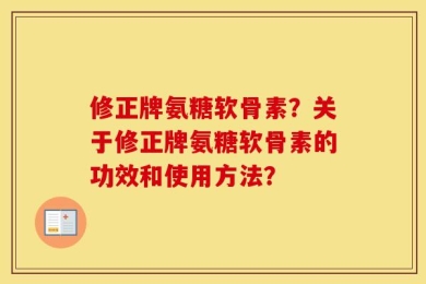 修正牌氨糖软骨素？关于修正牌氨糖软骨素的功效和使用方法？