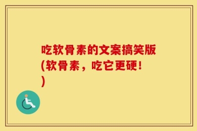 吃软骨素的文案搞笑版(软骨素，吃它更硬！)