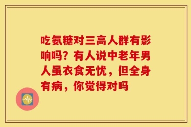 吃氨糖对三高人群有影响吗？有人说中老年男人虽衣食无忧，但全身有病，你觉得对吗