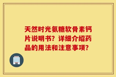 天然时光氨糖软骨素钙片说明书？详细介绍药品的用法和注意事项？