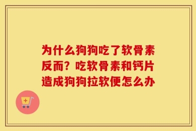 为什么狗狗吃了软骨素反而？吃软骨素和钙片造成狗狗拉软便怎么办