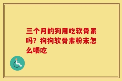 三个月的狗用吃软骨素吗？狗狗软骨素粉末怎么喂吃