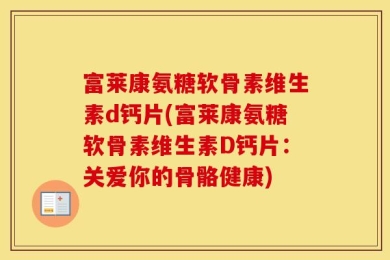 富莱康氨糖软骨素维生素d钙片(富莱康氨糖软骨素维生素D钙片：关爱你的骨骼健康)