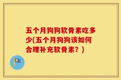 五个月狗狗软骨素吃多少(五个月狗狗该如何合理补充软骨素？)