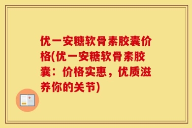 优一安糖软骨素胶囊价格(优一安糖软骨素胶囊：价格实惠，优质滋养你的关节)