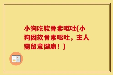 小狗吃软骨素呕吐(小狗因软骨素呕吐，主人需留意健康！)