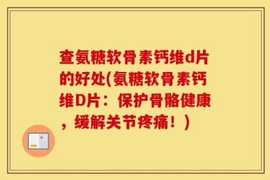 查氨糖软骨素钙维d片的好处(氨糖软骨素钙维D片：保护骨骼健康，缓解关节疼痛！)