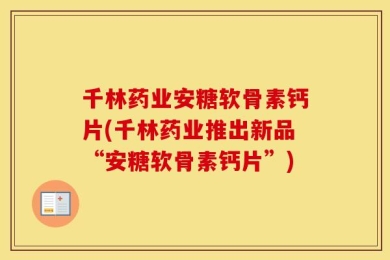千林药业安糖软骨素钙片(千林药业推出新品“安糖软骨素钙片”)