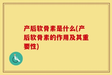 产后软骨素是什么(产后软骨素的作用及其重要性)