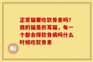 正常猫要吃软骨素吗？我的猫是折耳猫，每一个都会得软骨病吗什么时候吃软骨素