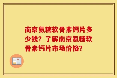 南京氨糖软骨素钙片多少钱？了解南京氨糖软骨素钙片市场价格？