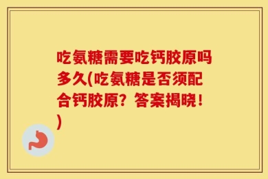 吃氨糖需要吃钙胶原吗多久(吃氨糖是否须配合钙胶原？答案揭晓！)