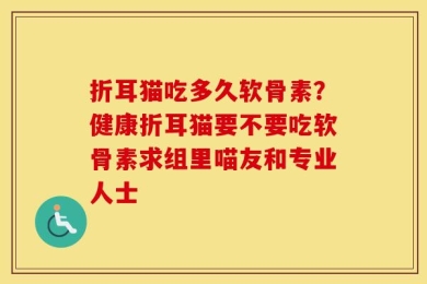 折耳猫吃多久软骨素？健康折耳猫要不要吃软骨素求组里喵友和专业人士